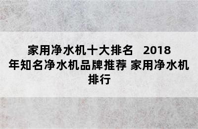 家用净水机十大排名   2018年知名净水机品牌推荐 家用净水机排行